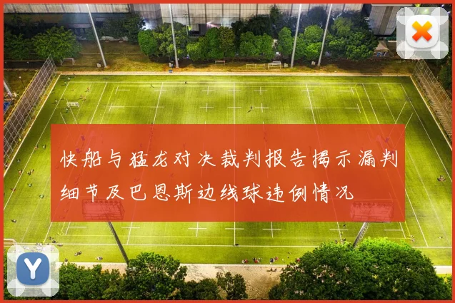 快船与猛龙对决裁判报告揭示漏判细节及巴恩斯边线球违例情况