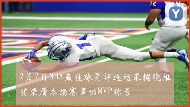 2月7日NBA最佳球员评选结果揭晓谁将荣膺本场赛事的MVP称号