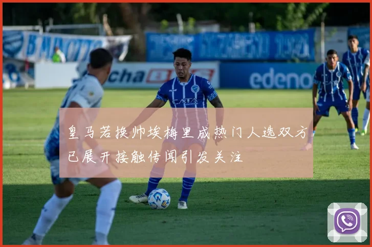 皇马若换帅埃梅里成热门人选双方已展开接触传闻引发关注