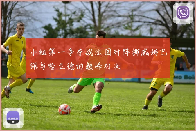 小组第一争夺战法国对阵挪威姆巴佩与哈兰德的巅峰对决